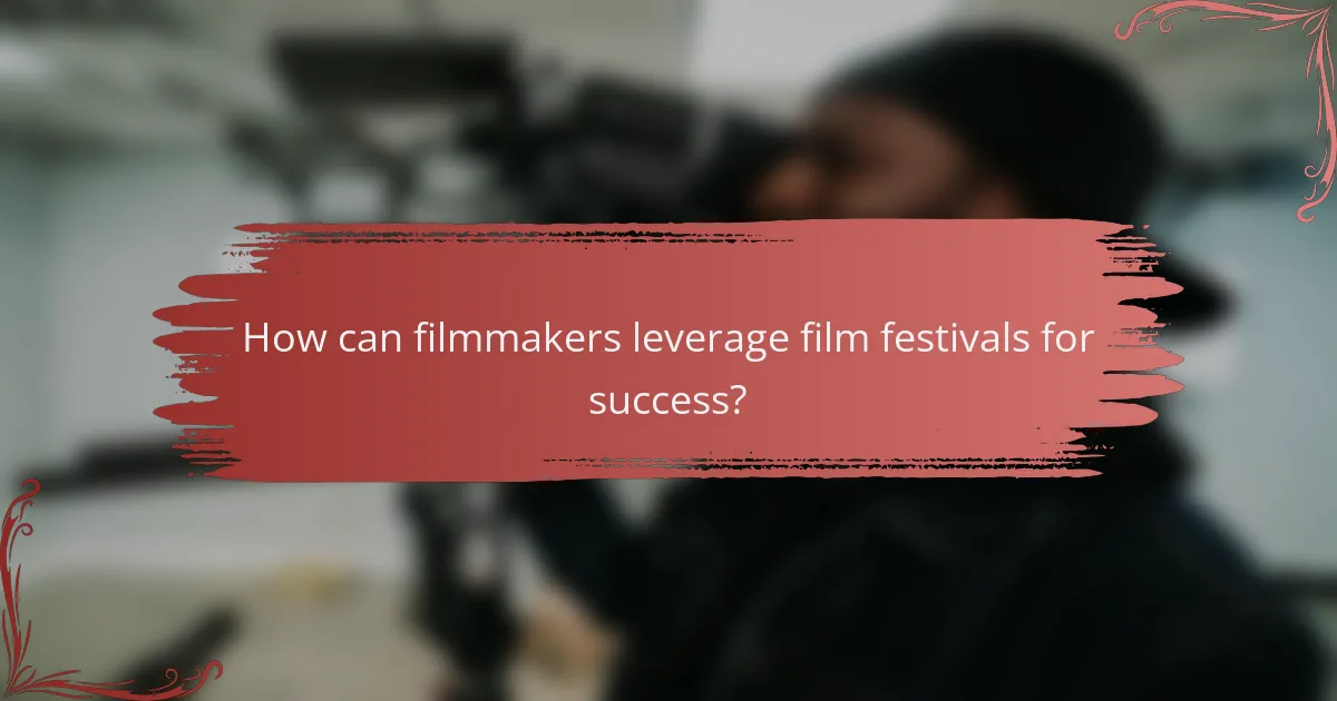 How can filmmakers leverage film festivals for success?