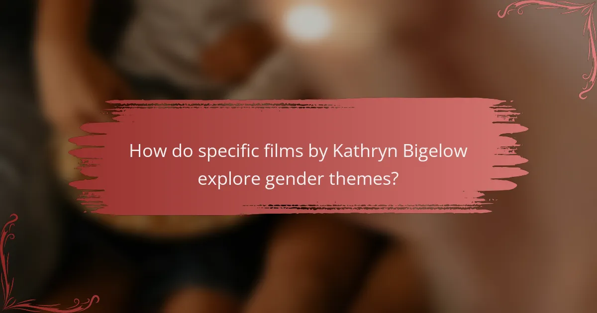 How do specific films by Kathryn Bigelow explore gender themes?